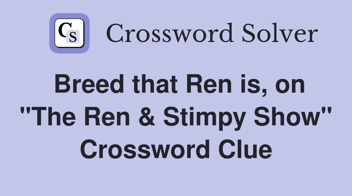 Breed that Ren is, on "The Ren & Stimpy Show" Crossword Clue Answers